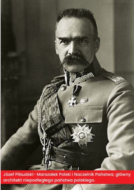 Józef Piłsudski - Marszałek Polski i Naczelnik Państwa; główny architekt niepodległego państwa polskiego.